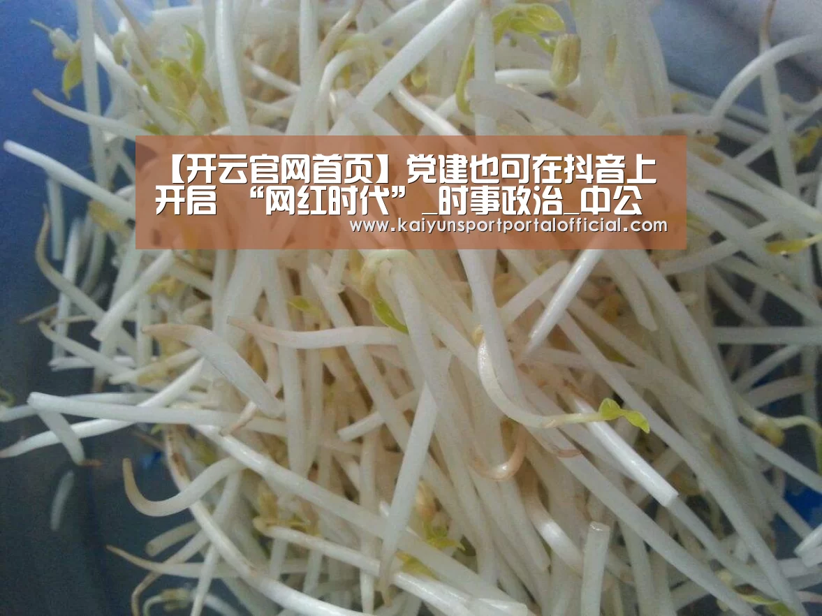 【开云官网首页】党建也可在抖音上开启 “网红时代”_时事政治_中公教育网
