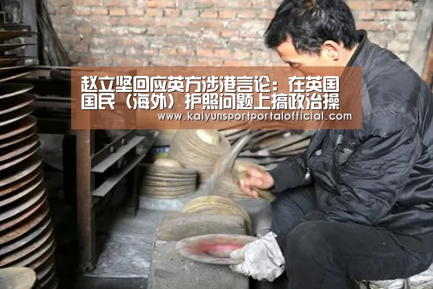 赵立坚回应英方涉港言论:在英国国民(海外)护照问题上搞政治操弄没有出路【开云官网首页】(图1) 开云体育官方入口