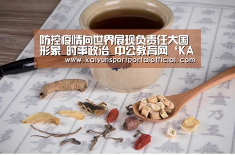 防控疫情向世界展现负责任大国形象_时事政治_中公教育网‘KAIYUN SPORTS’(图1) 开云官网首页